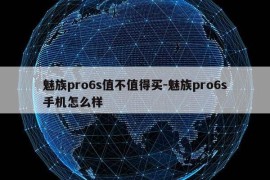 魅族pro6s值不值得买-魅族pro6s手机怎么样