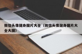 微信头像健身图片大全（微信头像健身图片大全大图）