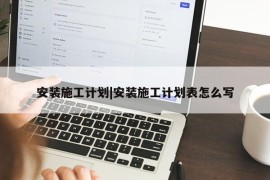 安装施工计划|安装施工计划表怎么写