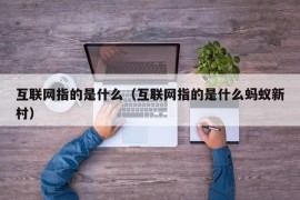 互联网指的是什么（互联网指的是什么蚂蚁新村）