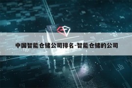 中国智能仓储公司排名-智能仓储的公司