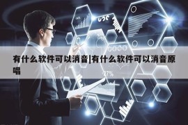 有什么软件可以消音|有什么软件可以消音原唱