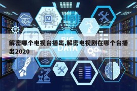 解密哪个电视台播出,解密电视剧在哪个台播出2020