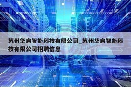 苏州华启智能科技有限公司_苏州华启智能科技有限公司招聘信息