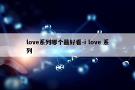 love系列哪个最好看-i love 系列