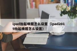 ipad抬起唤醒怎么设置（ipad2019抬起唤醒怎么设置）