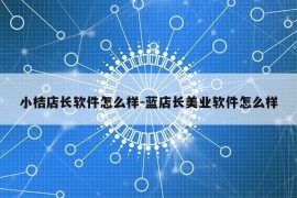 小桔店长软件怎么样-蓝店长美业软件怎么样