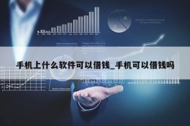 手机上什么软件可以借钱_手机可以借钱吗