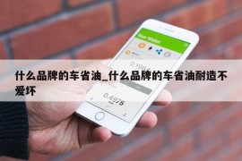 什么品牌的车省油_什么品牌的车省油耐造不爱坏