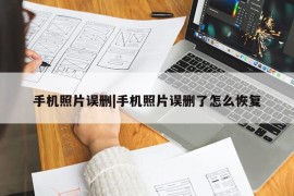 手机照片误删|手机照片误删了怎么恢复