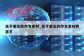 关于朋友的作文素材_关于朋友的作文素材两百字