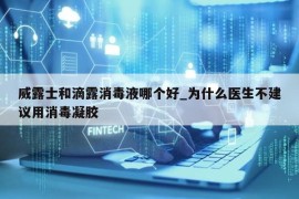 威露士和滴露消毒液哪个好_为什么医生不建议用消毒凝胶