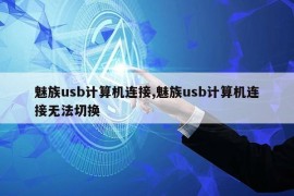 魅族usb计算机连接,魅族usb计算机连接无法切换