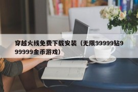 穿越火线免费下载安装（无限99999钻999999金币游戏）