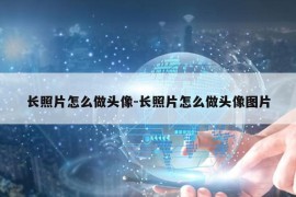 长照片怎么做头像-长照片怎么做头像图片