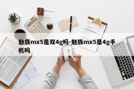 魅族mx5是双4g吗-魅族mx5是4g手机吗