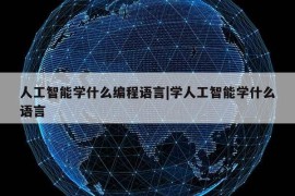 人工智能学什么编程语言|学人工智能学什么语言