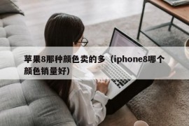 苹果8那种颜色卖的多（iphone8哪个颜色销量好）