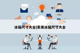 冰箱尺寸大全|家用冰箱尺寸大全