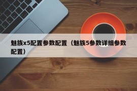 魅族x5配置参数配置（魅族5参数详细参数配置）