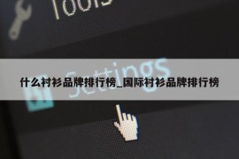 什么衬衫品牌排行榜_国际衬衫品牌排行榜