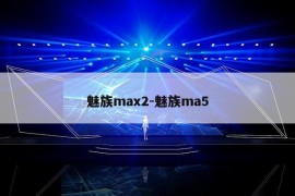 魅族max2-魅族ma5