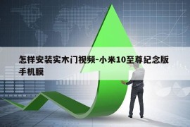 怎样安装实木门视频-小米10至尊纪念版 手机膜