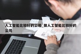 人工智能比较好的公司_做人工智能比较好的公司