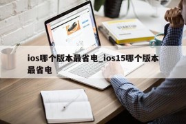 ios哪个版本最省电_ios15哪个版本最省电