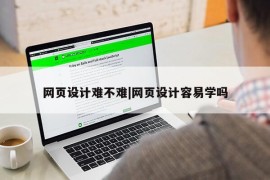 网页设计难不难|网页设计容易学吗