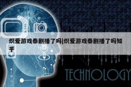 炽爱游戏泰剧播了吗|炽爱游戏泰剧播了吗知乎