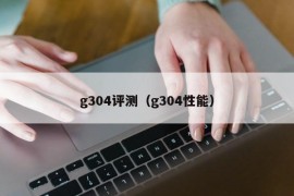 g304评测（g304性能）