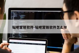 贴吧营销软件-贴吧营销软件怎么样