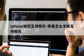 iphone如何互传照片-苹果怎么手机互传照片