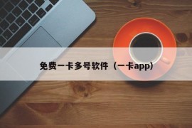 免费一卡多号软件（一卡app）