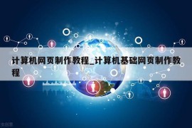 计算机网页制作教程_计算机基础网页制作教程