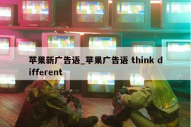 苹果新广告语_苹果广告语 think different