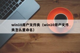 win10用户文件夹（win10用户文件夹怎么重命名）