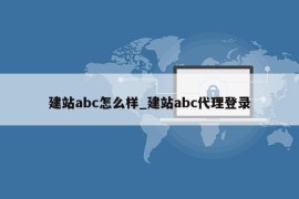 建站abc怎么样_建站abc代理登录