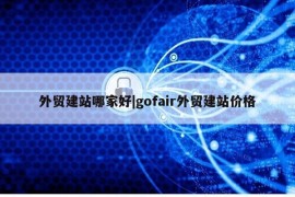 外贸建站哪家好|gofair外贸建站价格