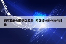 网页设计制作网站软件_网页设计制作软件对比