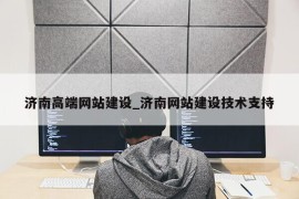 济南高端网站建设_济南网站建设技术支持