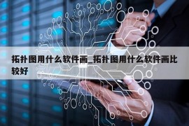 拓扑图用什么软件画_拓扑图用什么软件画比较好