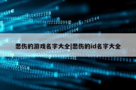 悲伤的游戏名字大全|悲伤的id名字大全