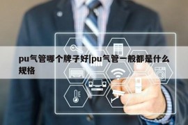 pu气管哪个牌子好|pu气管一般都是什么规格