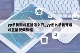 yy手机游戏直播怎么开_yy怎么手机开游戏直播视频教程