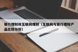 银行理财和互联网理财（互联网与银行理财产品比较分析）