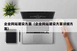 企业网站建设方案（企业网站建设方案详细方案）