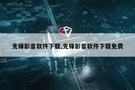 先锋影音软件下载,先锋影音软件下载免费