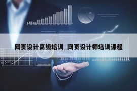 网页设计高级培训_网页设计师培训课程